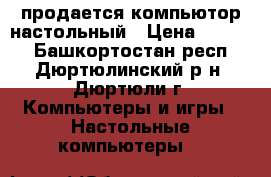 продается компьютор настольный › Цена ­ 3 500 - Башкортостан респ., Дюртюлинский р-н, Дюртюли г. Компьютеры и игры » Настольные компьютеры   